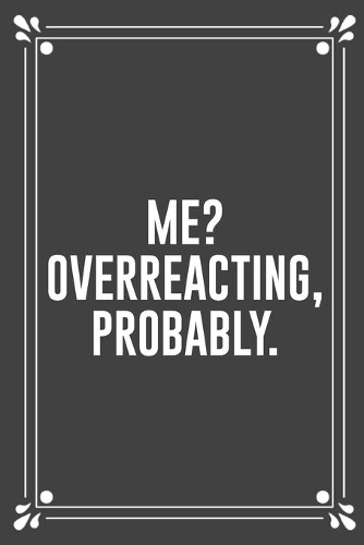 Me? Overreacting, Probably.