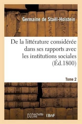de la Littérature Considérée Dans Ses Rapports Avec Les Institutions Sociales. Tome 2: (Litterature)