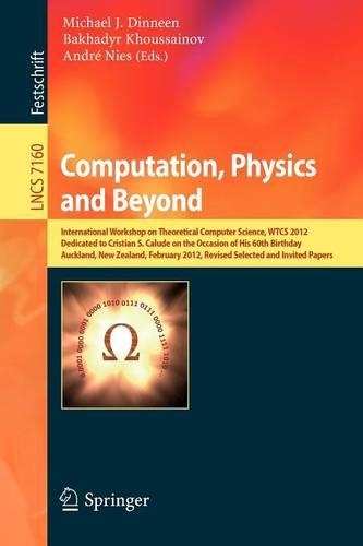 Computation, Physics and Beyond: International Workshop on Theoretical Computer Science, WTCS 2012, Dedicated to Cristian S. Calude on the Occasion of His 60th Birthday, Auckland, N(Theoretical Computer Science and General Issues)