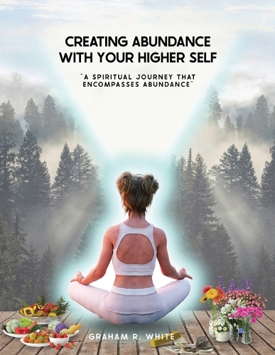 Creating Abundance with Your Higher Self: "A Spiritual Journey That Encompasses Abundance"