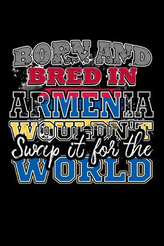 Born and Bred In Armenia Wouldn't Swap It For The World: A 6x9 Inch Matte Softcover Paperback Notebook Journal With 120 Blank Lined Pages