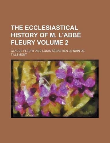 The Ecclesiastical History of M. L'Abbe Fleury Volume 2