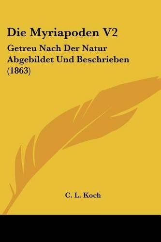 Die Myriapoden V2: Getreu Nach Der Natur Abgebildet Und Beschrieben (1863)(German)
