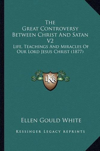 The Great Controversy Between Christ and Satan V2: Life, Teachings And Miracles Of Our Lord Jesus Christ (1877)(English)
