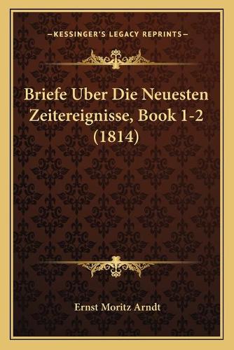 Briefe Uber Die Neuesten Zeitereignisse, Book 1-2 (1814): (German)