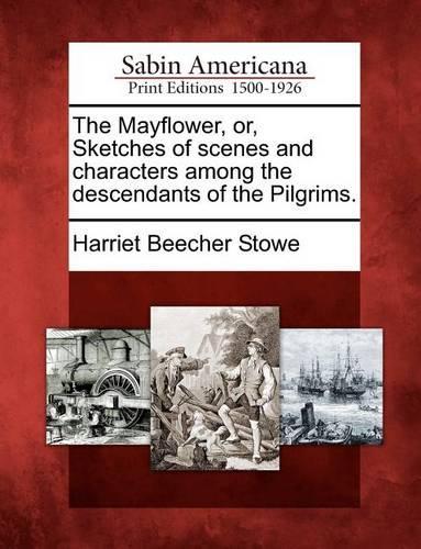 The Mayflower, Or, Sketches of Scenes and Characters Among the Descendants of the Pilgrims.: (English)