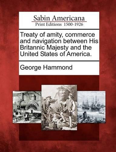 Treaty of Amity, Commerce and Navigation Between His Britannic Majesty and the United States of America.: (English)