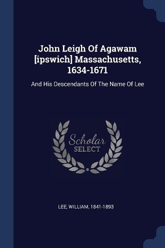 John Leigh Of Agawam [ipswich] Massachusetts, 1634-1671
