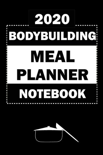 2020 Bodybuilding Meal Planner Notebook: Track And Plan Your Meals Weekly In 2020 (52 Weeks Food Planner - Journal - Log - Calendar): 2020 Monthly Meal Planner Agenda Notebook Calendar, Wee