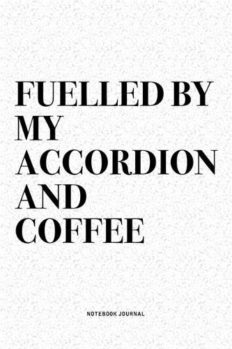 Fuelled By My Accordion And Coffee: A 6x9 Inch Notebook Diary Journal With A Bold Text Font Slogan On A Matte Cover and 120 Blank Lined Pages Makes A Great Alternative To A Card