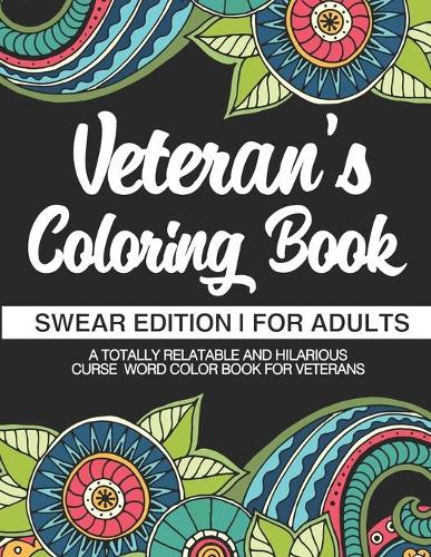Veteran's Coloring Book Swear Edition For Adults A Totally Relatable & Hilarious Curse Word Color Book For Veterans: Gifts For Veterans