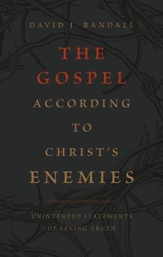 The Gospel According to Christ's Enemies: (Unintended Statements of Saving Truth)