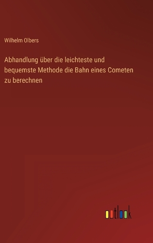 Abhandlung über die leichteste und bequemste Methode die Bahn eines Cometen zu berechnen