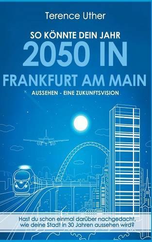So Konnte Dein Jahr 2050 in Frankfurt Am Main Aussehen - Eine Zukunftsvision: (German)