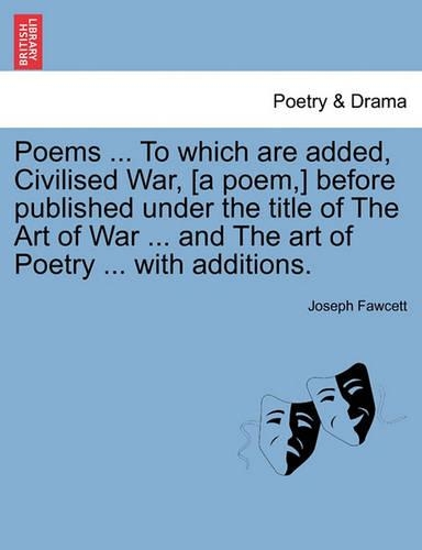 Poems ... to Which Are Added, Civilised War, [A Poem, ] Before Published Under the Title of the Art of War ... and the Art of Poetry ... with Additions.