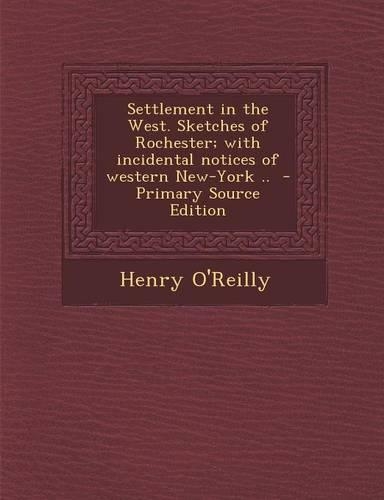 Settlement in the West. Sketches of Rochester; With Incidental Notices of Western New-York ..: (English)
