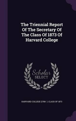 The Triennial Report of the Secretary of the Class of 1873 of Harvard College