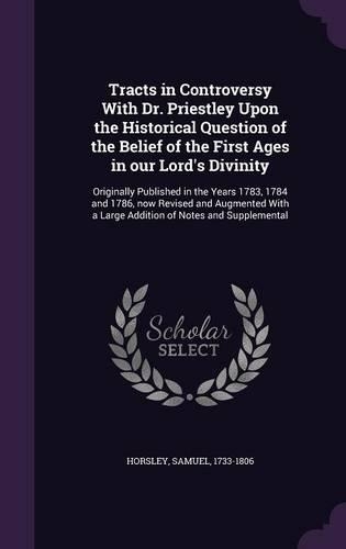 Tracts in Controversy with Dr. Priestley Upon the Historical Question of the Belief of the First Ages in Our Lord's Divinity