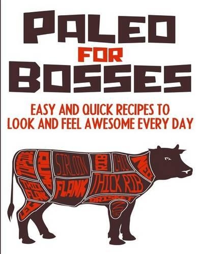 Paleo For Bosses: Easy, Quick And Healthy Paleo Recipes To Make You Look And Feel Awesome Every Day(English)