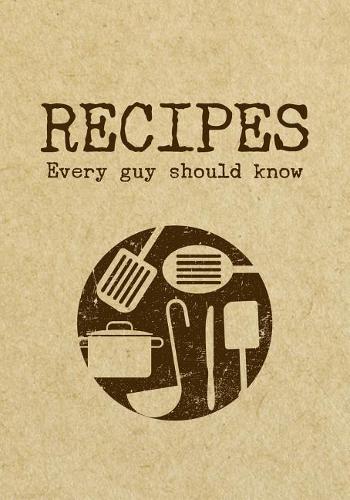 Recipes Every Guy Should Know: Blank Recipe Cookbook Journal V2