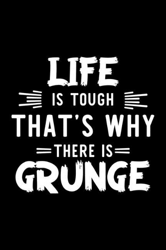 Life Is Tough That's Why There Is Grunge: Grunge Lover Journal - Great Christmas & Birthday Gift Idea for Grunge Fan - Grunge Theme Notebook - Grunge Fan Diary - 100 pages 6x9 inches