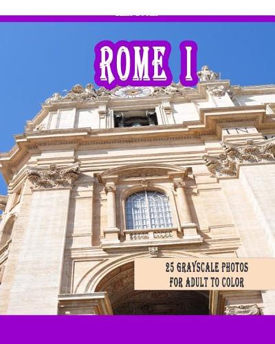 Rome I: 25 Grayscale Photos For Adult To Color (Grayscale Adult Coloring Book of Cities, Coloring Books for Grown-Ups)
