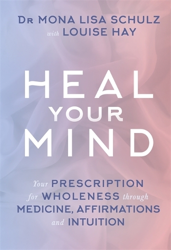 Heal Your Mind: Your Prescription for Wholeness through Medicine, Affirmations and Intuition