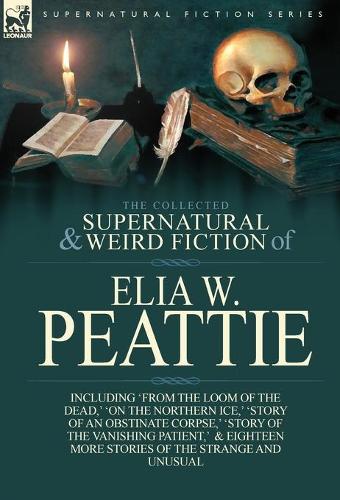 The Collected Supernatural and Weird Fiction of Elia W. Peattie: Twenty-Two Short Stories of the Strange and Unusual(English)