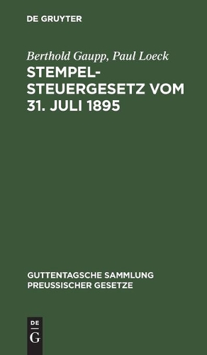 Stempelsteuergesetz Vom 31. Juli 1895: Nebst Den Ergangenen Ausführungsbestimmungen, Entscheidungen Des Reichsgerichts Und Erlassen Der Verwaltungsbehörden. Text-Ausgabe Mit Anmerkungen, (18 Guttentagsche Sammlung Preußischer Gesetze)
