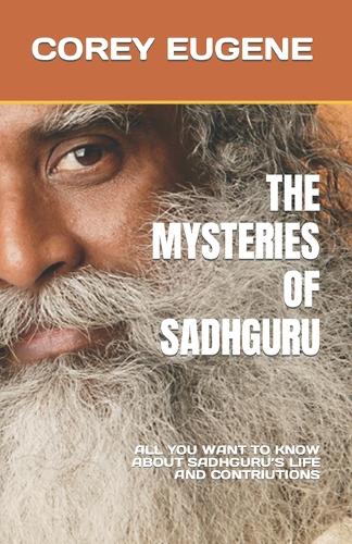 The Mysteries of Sadhguru: All You Want to Know about Sadhguru's Life and Contriutions