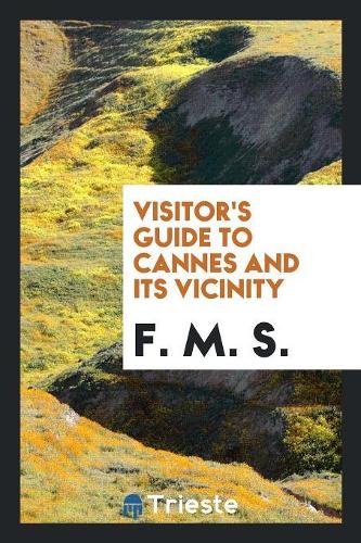 Visitor's Guide to Cannes and Its Vicinity, by F.M.S.