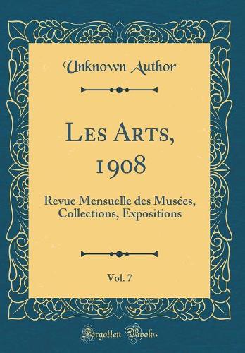 Les Arts, 1908, Vol. 7: Revue Mensuelle des Musées, Collections, Expositions (Classic Reprint)