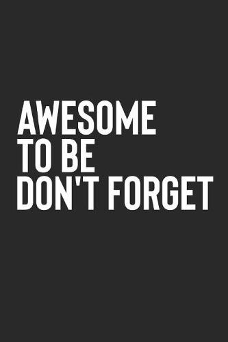 Awesome To Be Don't Forget