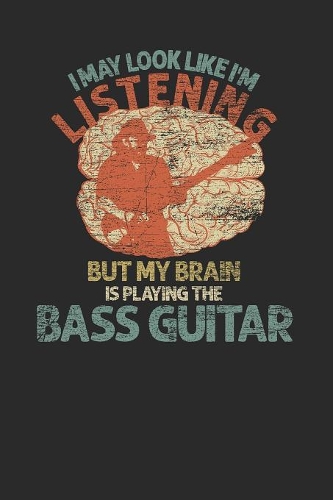 I May Look Like I'm Listening But My Brain Is Playing Bass Guitar