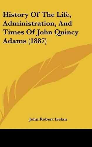 History of the Life, Administration, and Times of John Quincy Adams (1887)