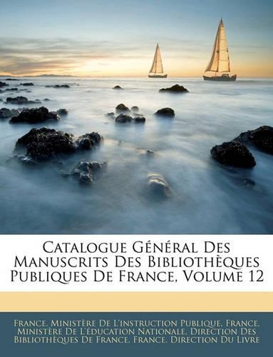 Catalogue Général Des Manuscrits Des Bibliothèques Publiques De France, Volume 12