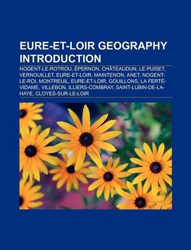 Eure-Et-Loir Geography Introduction: Epernon, Vernouillet, Eure-Et-Loir, Le Puiset, Chateaudun, Maintenon, Anet, Nogent-Le-Roi(English)