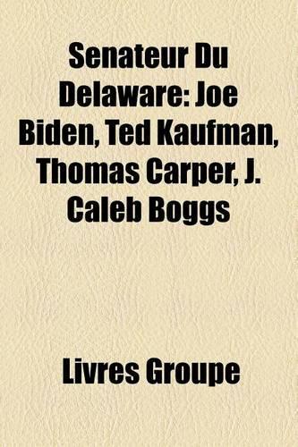 Snateur Du Delaware: Joe Biden, Ted Kaufman, Thomas Carper, J. Caleb Boggs(French)