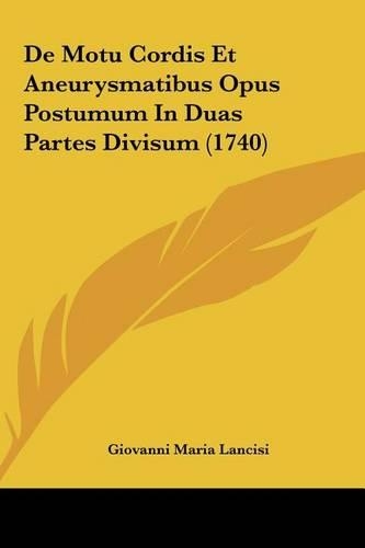 de Motu Cordis Et Aneurysmatibus Opus Postumum in Duas Partes Divisum (1740): (Latin)