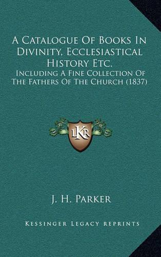 A Catalogue Of Books In Divinity, Ecclesiastical History Etc.: Including A Fine Collection Of The Fathers Of The Church (1837)