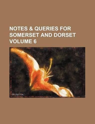 Notes & Queries for Somerset and Dorset Volume 6