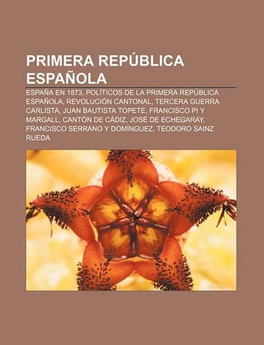 Primera Republica Espanola: Espana En 1873, Politicos de La Primera Republica Espanola, Revolucion Cantonal, Tercera Guerra Carlista(Spanish)