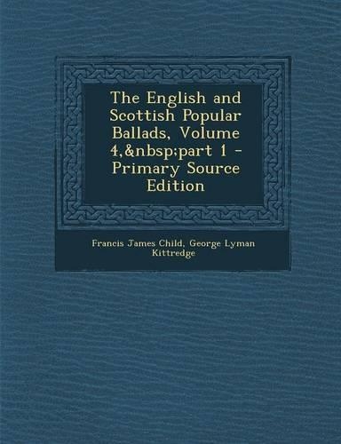 The English and Scottish Popular Ballads, Volume 4, Part 1 - Primary Source Edition