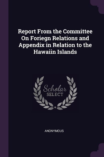 Report From the Committee On Foriegn Relations and Appendix in Relation to the Hawaiin Islands