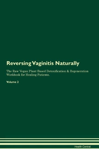 Reversing Vaginitis: Naturally The Raw Vegan Plant-Based Detoxification & Regeneration Workbook for Healing Patients. Volume 2
