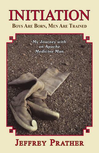 Initiation: Boys are Born, Men are Trained My Journey with an Apache Medicine Man(English)