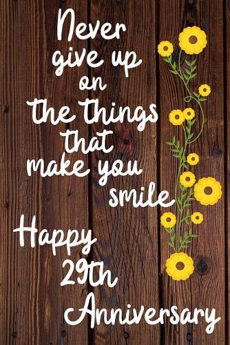 Never give up on the things that make you smile Happy 29th Anniversary: 29 Year Old Anniversary Gift Journal / Notebook / Diary / Unique Greeting Card Alternative