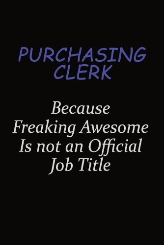 Purchasing Clerk Because Freaking Awesome Is Not An Official Job Title: Career journal, notebook and writing journal for encouraging men, women and kids. A framework for building your career.