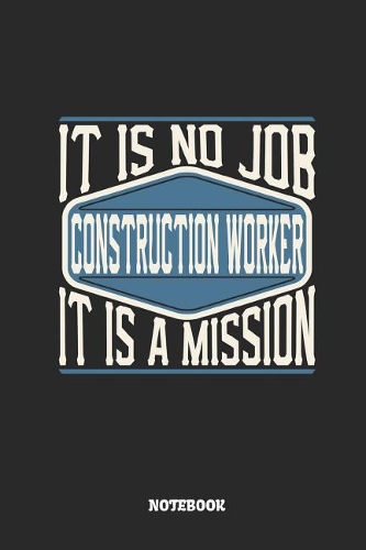 Construction Worker Notebook - It Is No Job, It Is a Mission: Ruled Notebook to Take Notes at Work. Lined Bullet Journal, To-Do-List or Diary for Men and Women.