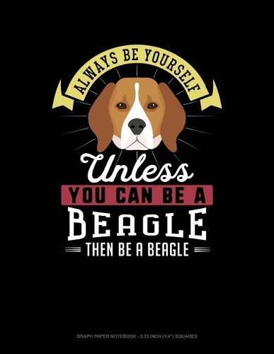 Always Be Yourself Unless You Can Be a Beagle Then Be a Beagle